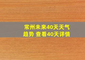 常州未来40天天气趋势 查看40天详情